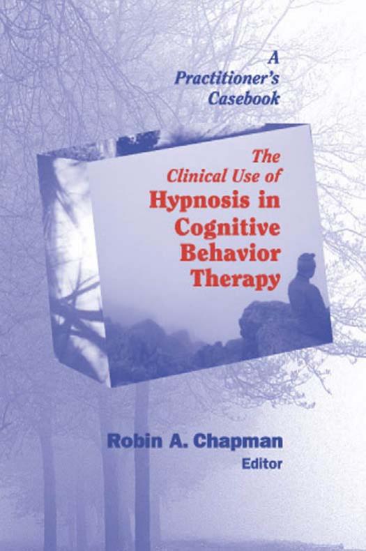 The Clinical Use of Hypnosis in Cognitive Behavior Therapy: A Practitioner's Casebook by Robin A. Chapman