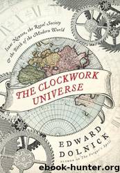 The Clockwork Universe: Isaac Newton, the Royal Society, and the Birth of the Modern World by Edward Dolnick