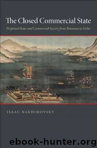 The Closed Commercial State: Perpetual Peace and Commercial Society From Rousseau to Fichte by Isaac Nakhimovsky