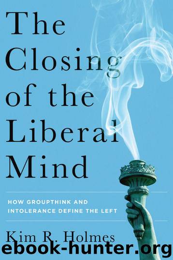 The Closing of the Liberal Mind: How Groupthink and Intolerance Define the Left by Kim R. Holmes