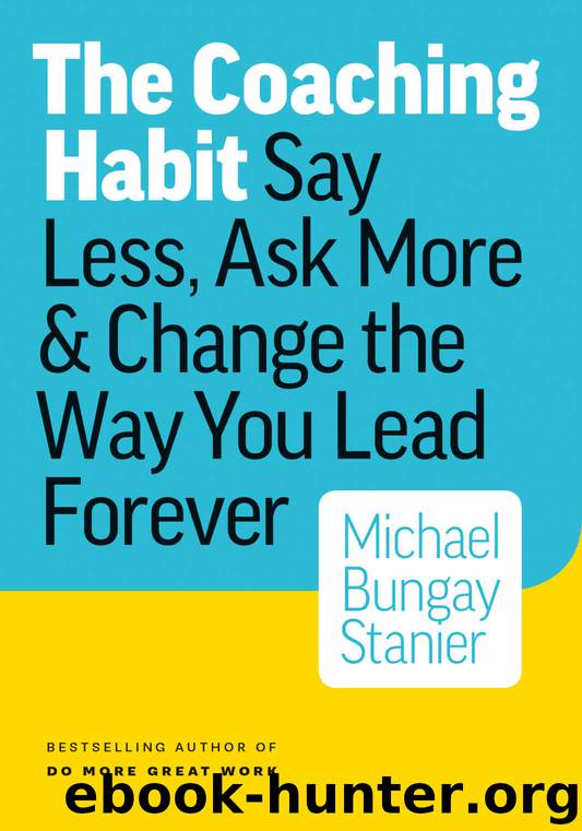 The Coaching Habit: Say Less, Ask More & Change the Way You Lead Forever by Michael Bungay Stanier