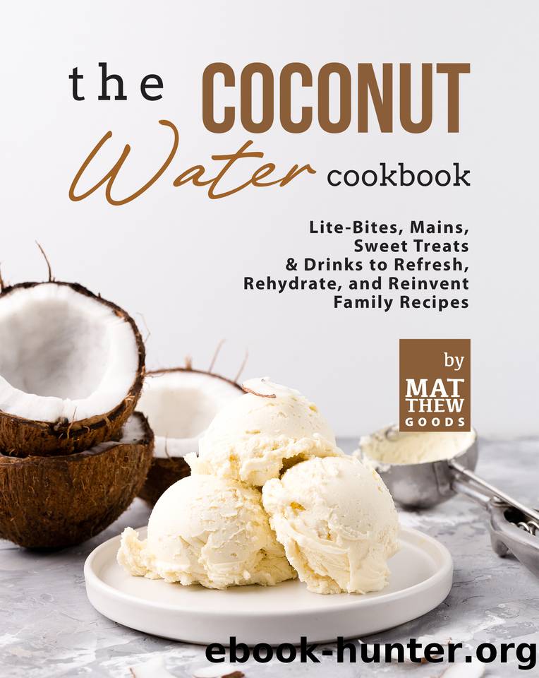 The Coconut Water Cookbook: Lite-Bites, Mains, Sweet Treats & Drinks to Refresh, Rehydrate, and Reinvent Family Recipes by Goods Matthew