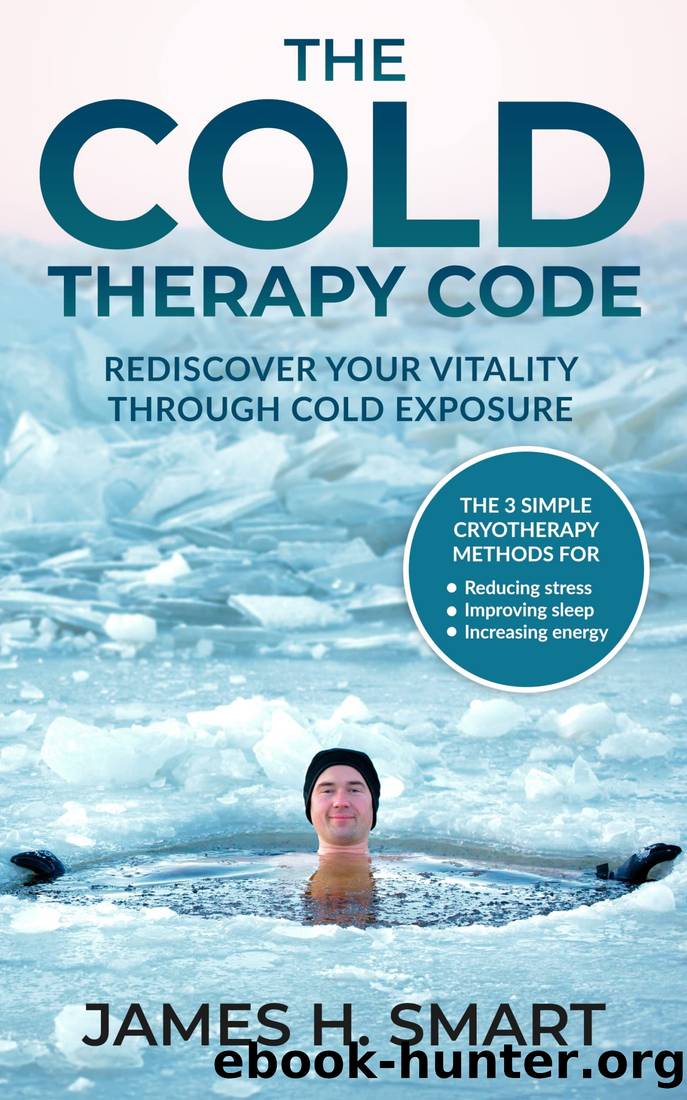The Cold Therapy Code: Rediscover Your Vitality Through Cold Exposure - the 3 Simple Cryotherapy Methods for Reducing Stress, Improving Sleep, and Increasing Energy by James H. Smart