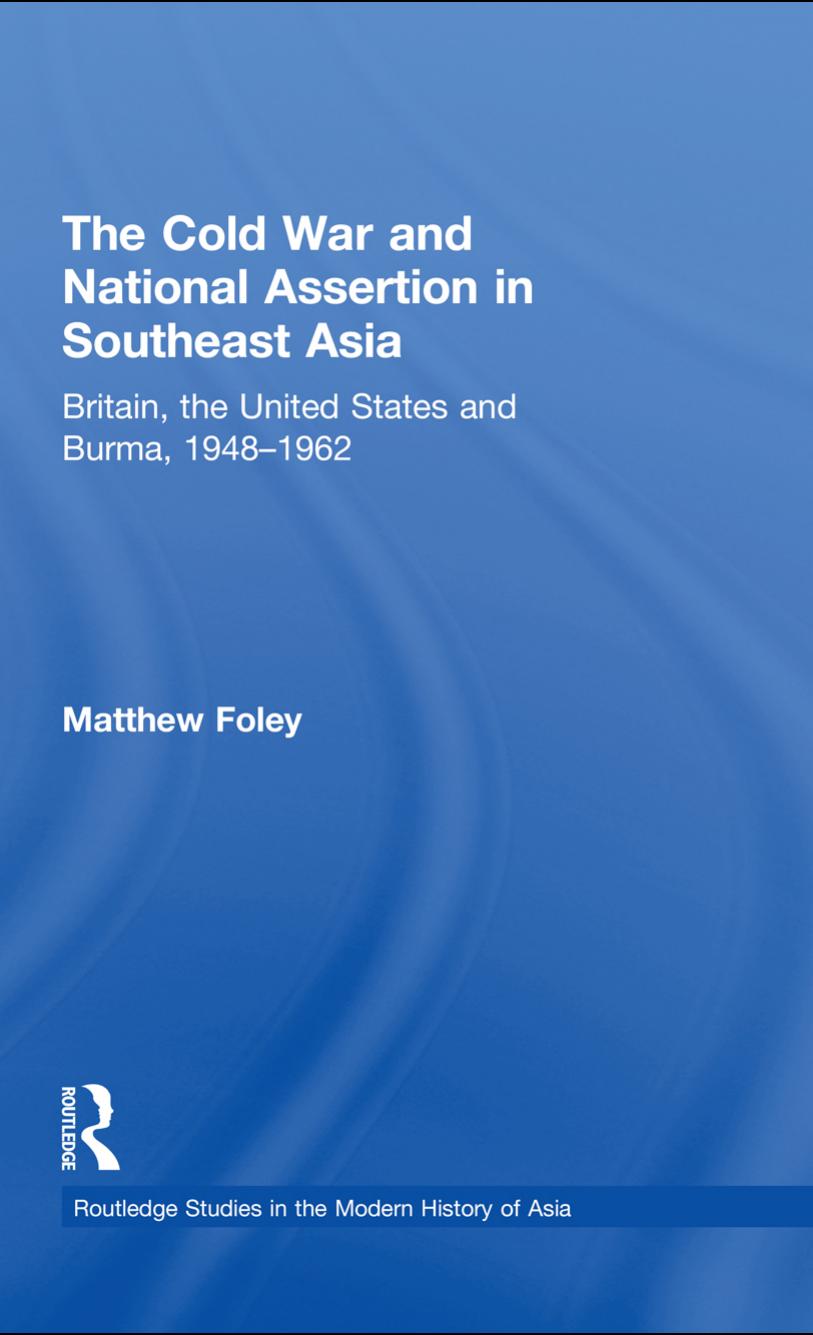 The Cold War and National Assertion in Southeast Asia: Britain, the United States and Burma, 1948-1962 by Matthew Foley