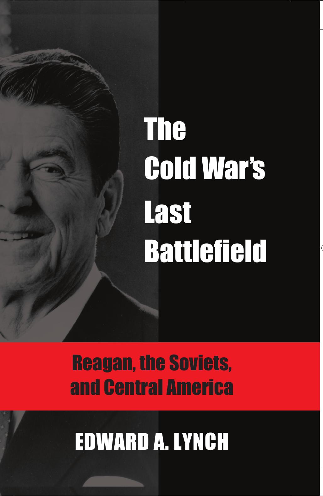 The Cold War's Last Battlefield: Reagan, the Soviets, and Central America by Edward A. Lynch