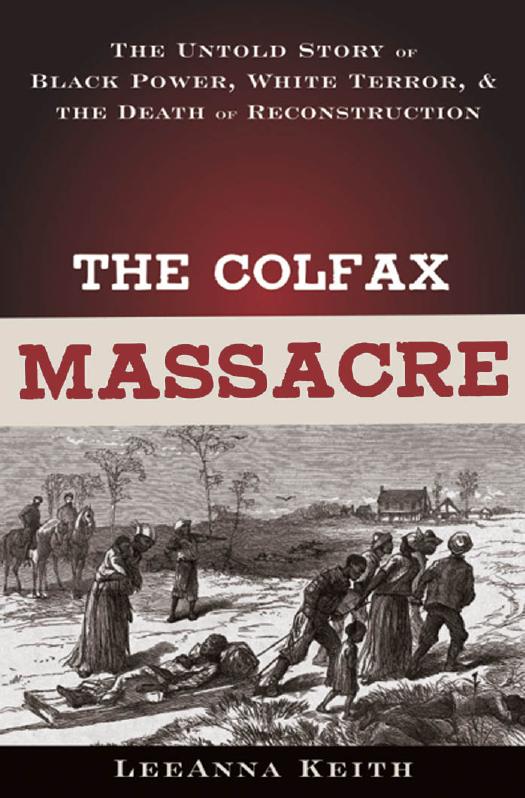 The Colfax Massacre: The Untold Story of Black Power, White Terror, and the Death of Reconstruction by LeeAnna Keith