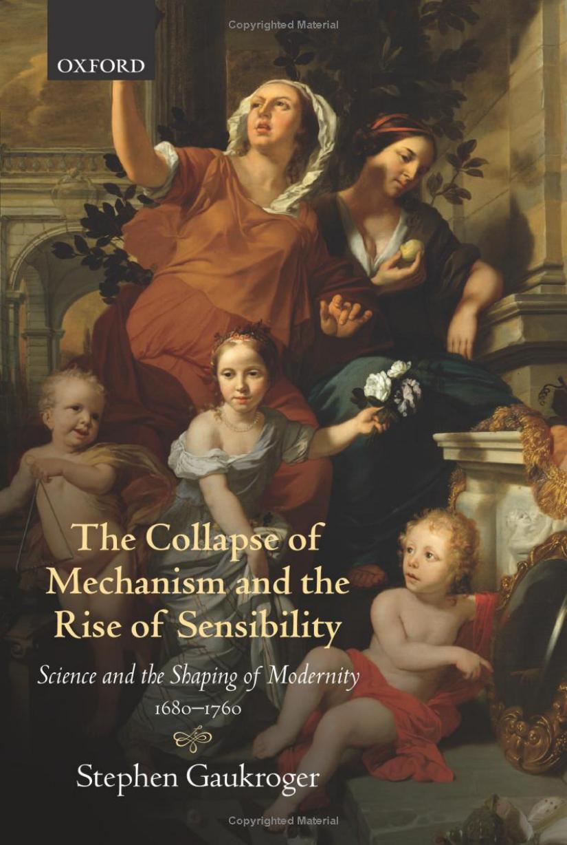 The Collapse of Mechanism and the Rise of Sensibility_Science and the Shaping of Modernity, 1680-1760 by Stephen Gaukroger