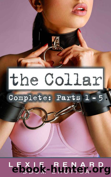 The Collar - Complete - Parts 1 - 5: (BDSM, S&M, Master and Submissive) by Lexie Renard