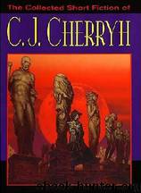The Collected Short Fiction of C J Cherryh by C J Cherryh
