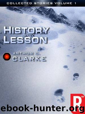 The Collected Stories of Arthur C. Clarke: History Lesson, Volume I (Arthur C. Clarke Collection: Short Stories) by Arthur C. Clarke