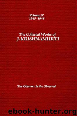 The Collected Works of J. Krishnamurti, Volume 04 (1945-1948): The Observer Is the Observed by Krishnamurti