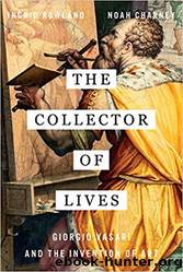 The Collector of Lives: Giorgio Vasari and the Invention of Art by Noah Charney & Ingrid Rowland