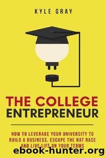 The College Entrepreneur: How to leverage your university to build a business, escape the rat race and live life on your terms. by Kyle Gray