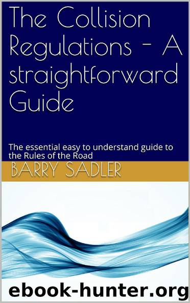 The Collision Regulations - A straightforward Guide: The essential easy to understand guide to the Rules of the Road by Sadler Barry
