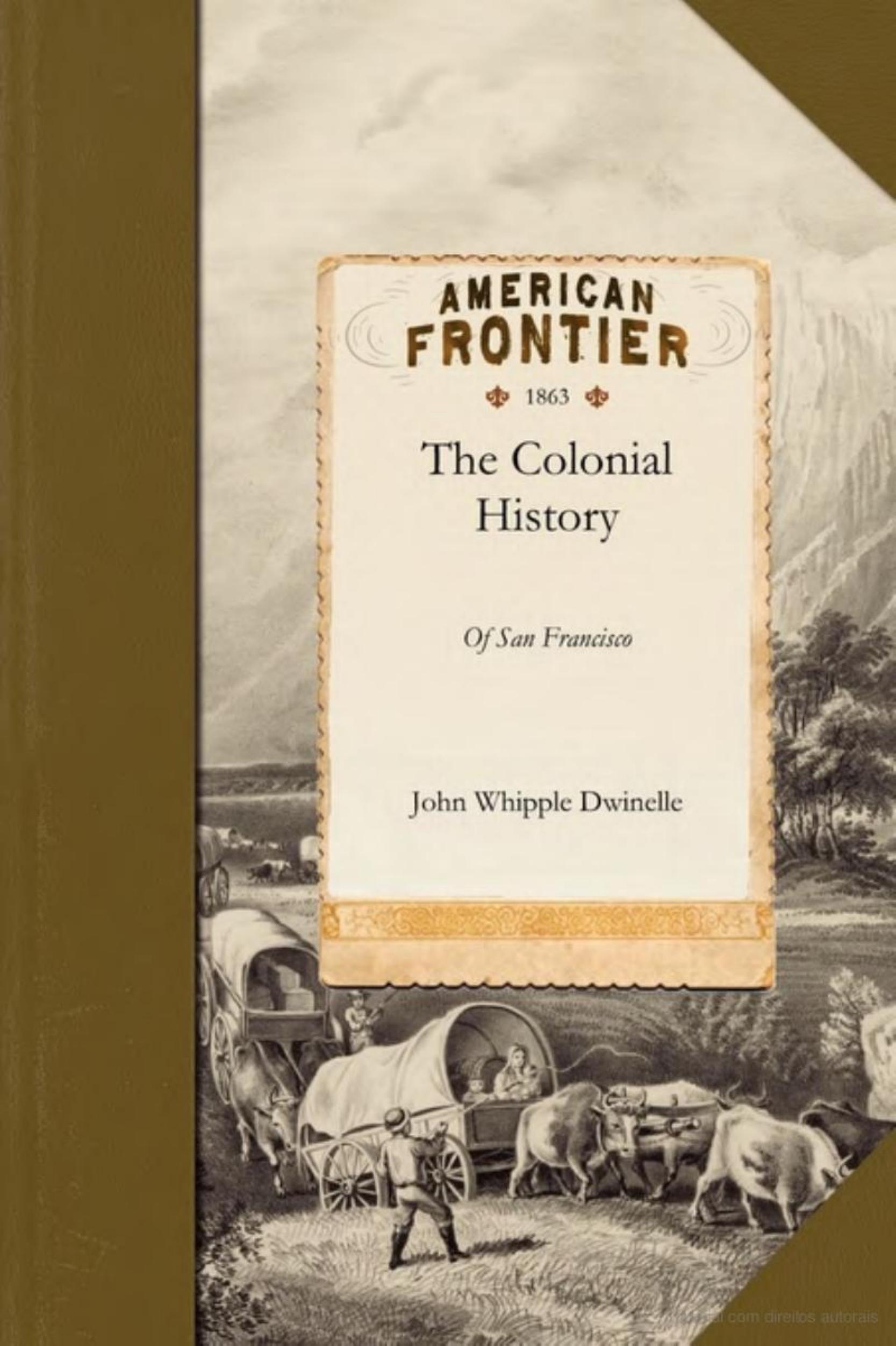 The Colonial History of the City of San Francisco by John Dwinelle