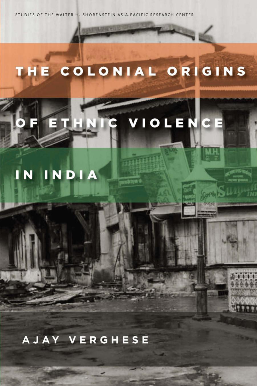 The Colonial Origins of Ethnic Violence in India by Ajay Verghese