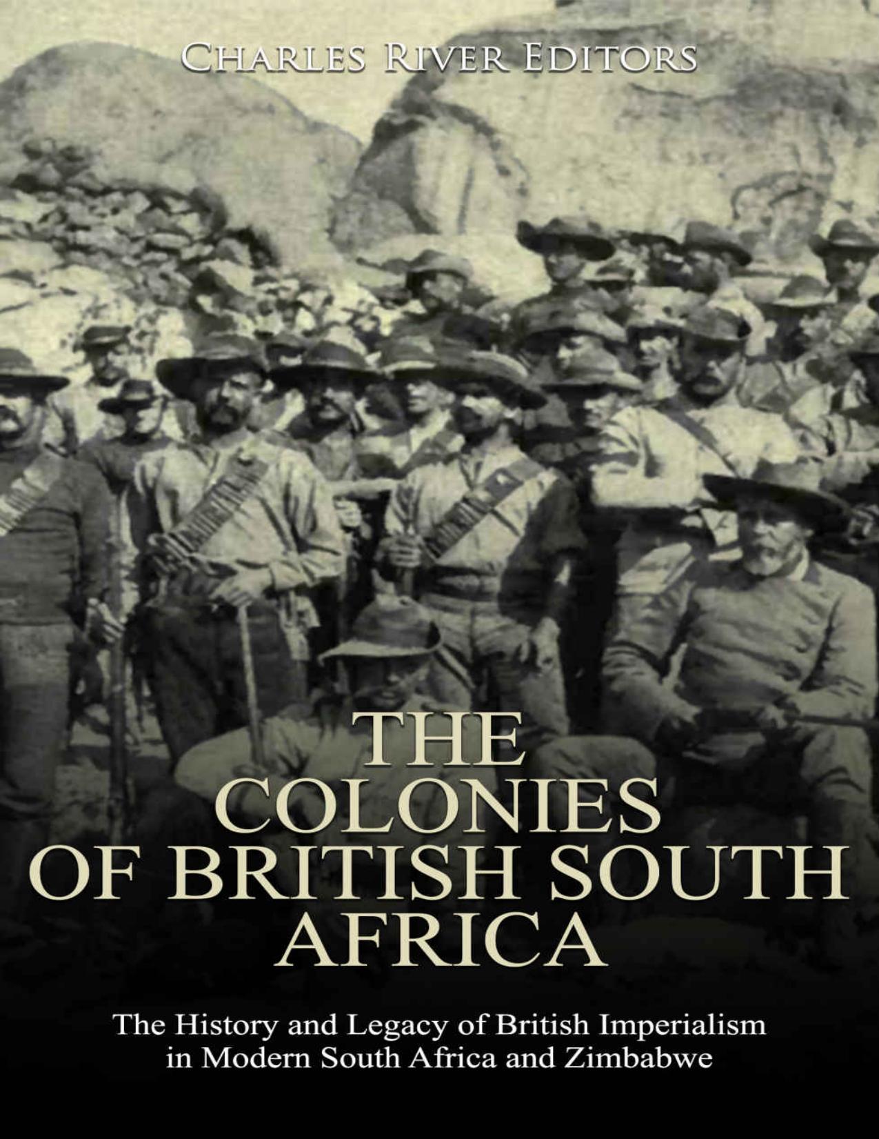 The Colonies of British South Africa: The History and Legacy of British Imperialism in Modern South Africa and Zimbabwe by Charles River Editors