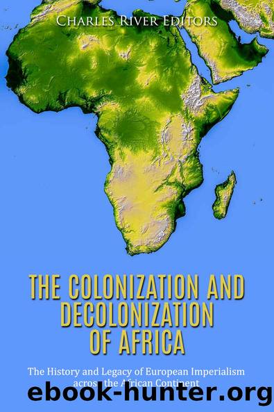 The Colonization and Decolonization of Africa: The History and Legacy of European Imperialism across the African Continent by Charles River Editors