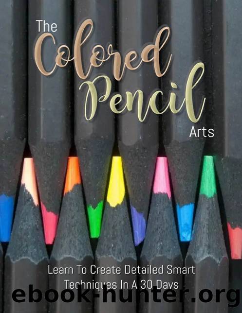 The Colored Pencil Arts: Learn To Create Detailed Smart Techniques In A 30 Days by Publishing Front