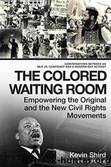 The Colored Waiting Room: Empowering the Original and the New Civil Rights Movements; Conversations Between an MLK Jr. Confidant and a Modern-Day Activist by Kevin Shird & Nelson Malden