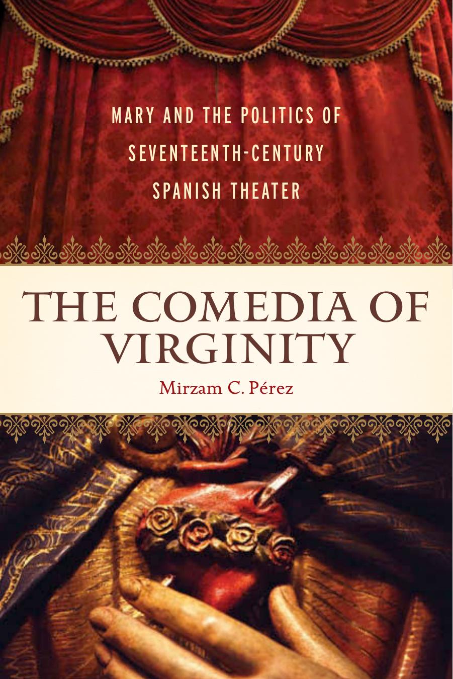 The Comedia of Virginity : Mary and the Politics of Seventeenth-Century Spanish Theater by Mirzam C. Pérez; Mirzam C. Pérez