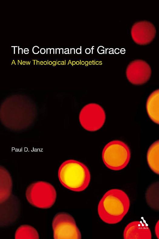 The Command of Grace : A New Theological Apologetics by Paul D. Janz