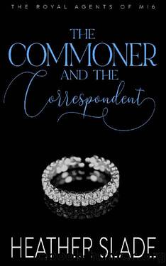 The Commoner and the Correspondent: A sexy British spy enemies-to-lovers romance (The Royal Agents of MI6 Book 3) by Heather Slade