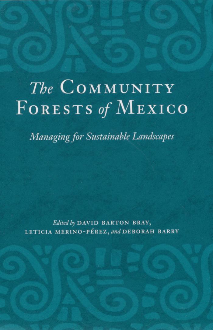 The Community Forests of Mexico: Managing for Sustainable Landscapes by David Barton Bray Leticia Merino-Pérez Deborah Barry