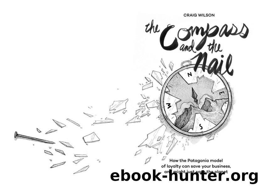 The Compass and the Nail: How the Patagonia Model of Loyalty Can Save Your Business, and Might Just Save the Planet by Craig Wilson