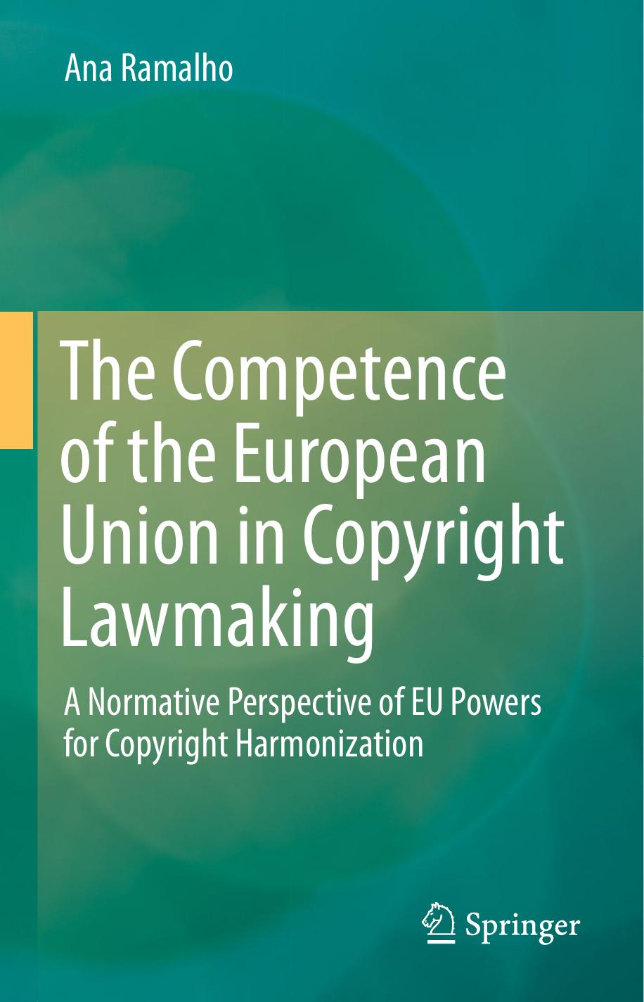 The Competence of the European Union in Copyright Lawmaking: A Normative Perspective of EU Powers for Copyright Harmonization by Ana Ramalho (auth.)