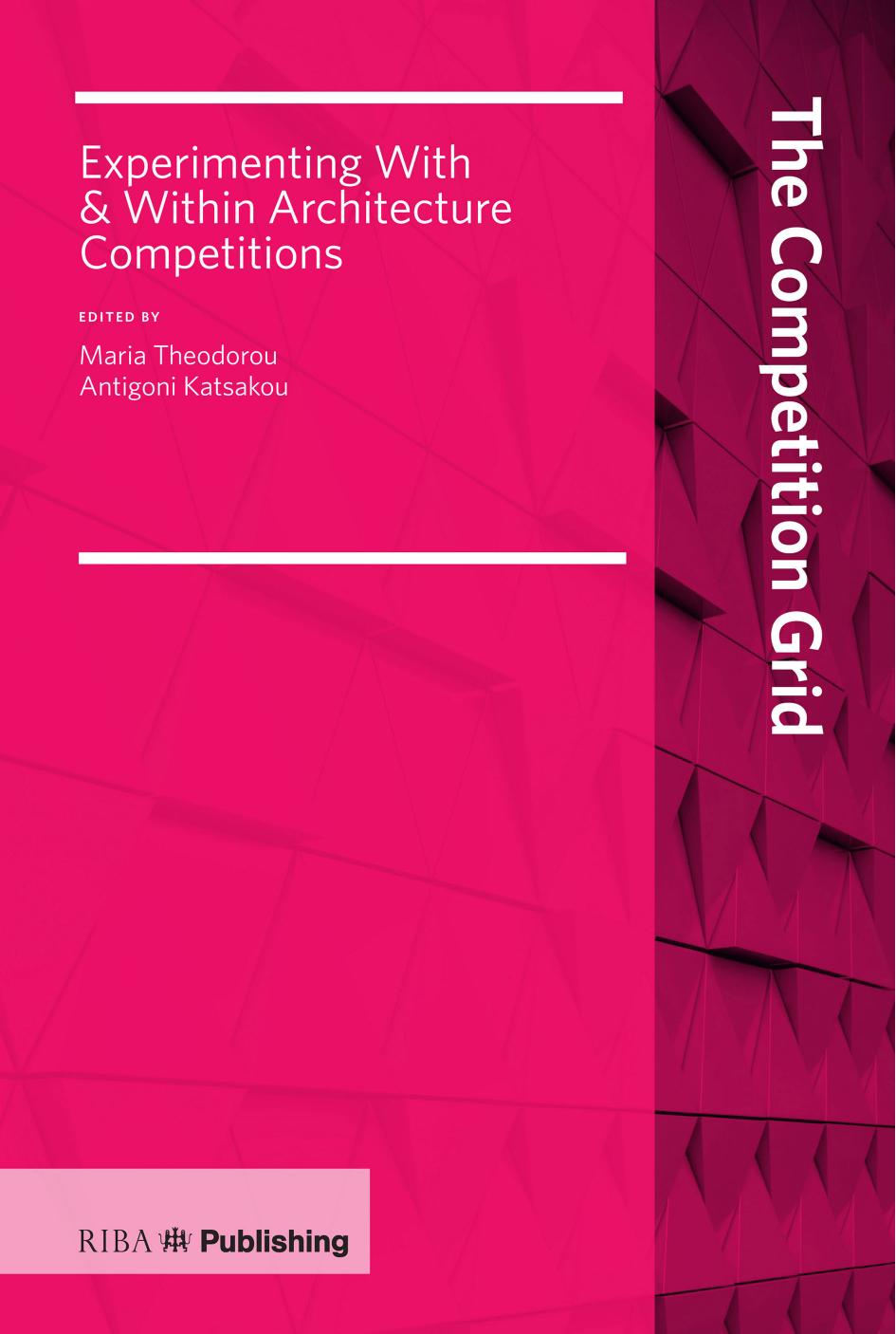 The Competition Grid; Experimenting With & Within Architecture Competitions by Maria Theodorou & Antigoni Katsakou
