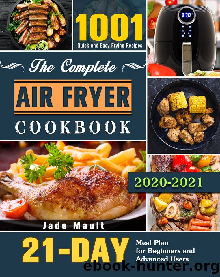 The Complete Air Fryer Cookbook 2020-2021: 1001 Quick And Easy Frying Recipes with 21-Day Meal Plan for Beginners and Advanced Users by Mault Jade