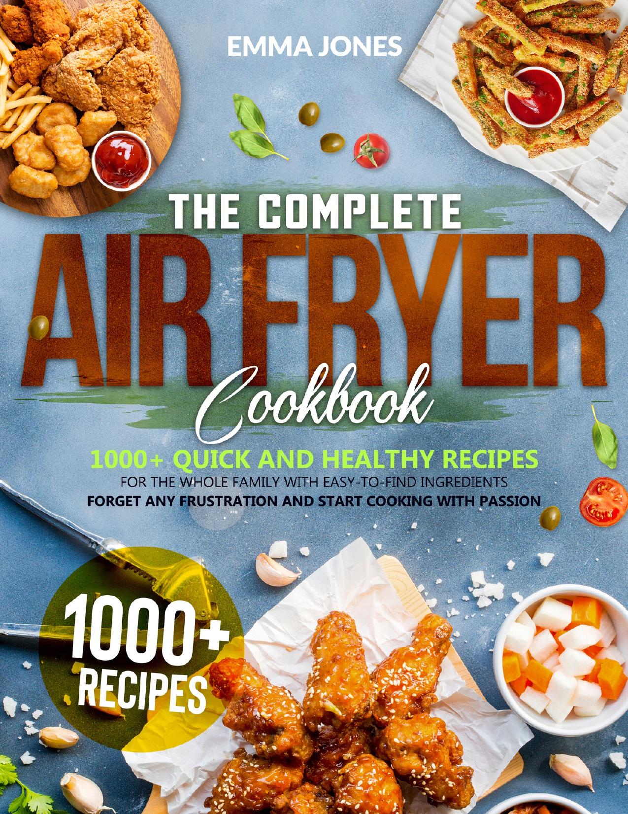 The Complete Air Fryer Cookbook: 1000+ Quick And Healthy Recipes For The Whole Family With Easy-To-Find Ingredients | Forget Any Frustration And Start Cooking With Passion by Jones Emma