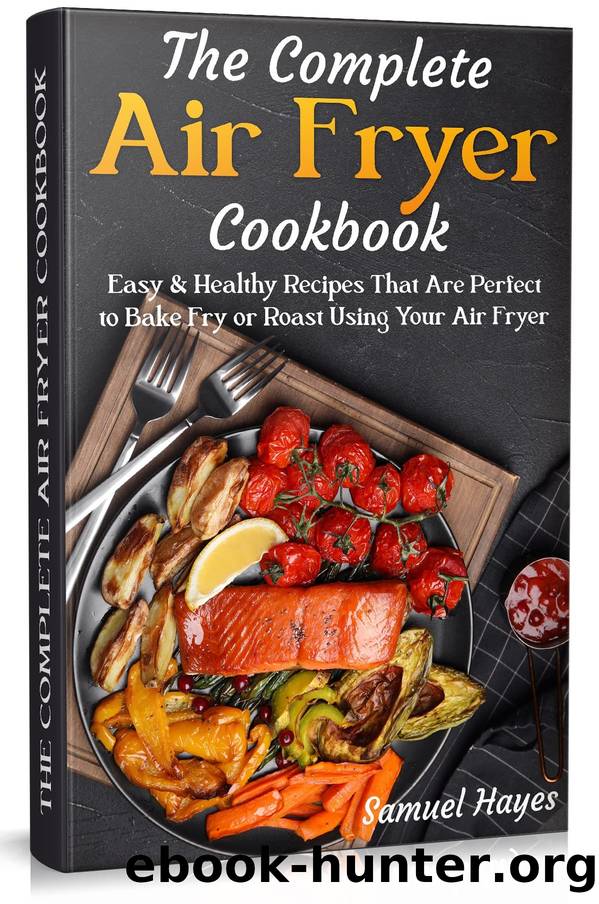 The Complete Air Fryer Cookbook: Easy & Healthy Recipes That Are Perfect to Bake Fry or Roast Using Your Air Fryer by Samuel Hayes
