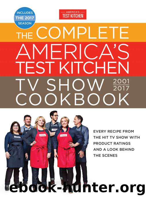 The Complete America's Test Kitchen TV Show Cookbook 2001-2017: Every Recipe from the Hit TV Show with Product Ratings and a Look Behind theScenes by The Editors at America’s Test Kitchen
