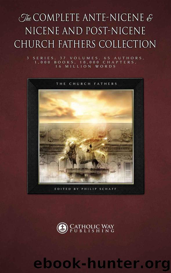 The Complete Ante-Nicene & Nicene and Post-Nicene Church Fathers Collection: 3 Series, 37 Volumes, 65 Authors, 1,000 Books, 18,000 Chapters, 16 Million Words by The Church Fathers