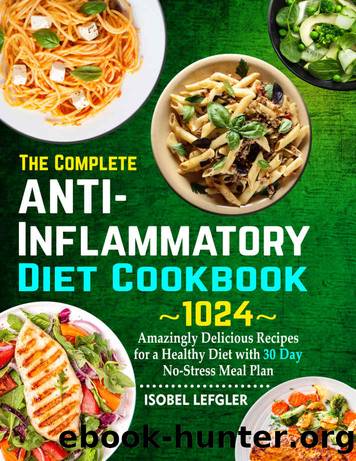 The Complete AntiInflammatory Diet Cookbook: ~1024~ Amazingly Delicious Recipes for a Healthy Diet with 30 Day No-Stress Meal Plan by Isobel Lefgler