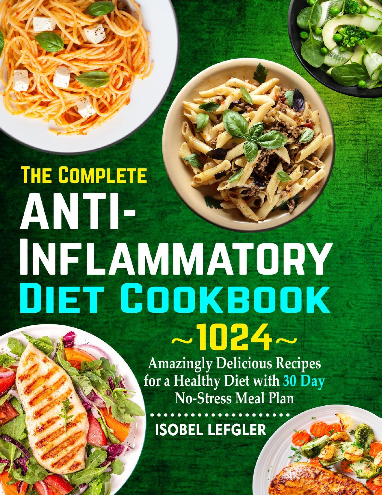 The Complete AntiInflammatory Diet Cookbook: ~1024~ Amazingly Delicious Recipes for a Healthy Diet with 30 Day No-Stress Meal Plan by Lefgler Isobel