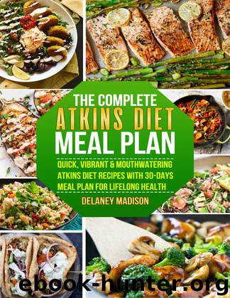The Complete Atkins Diet Meal Plan: Quick, Vibrant & Mouthwatering Atkins Diet Recipes With 30-Days Meal Plan For Lifelong Health by Delaney Madison