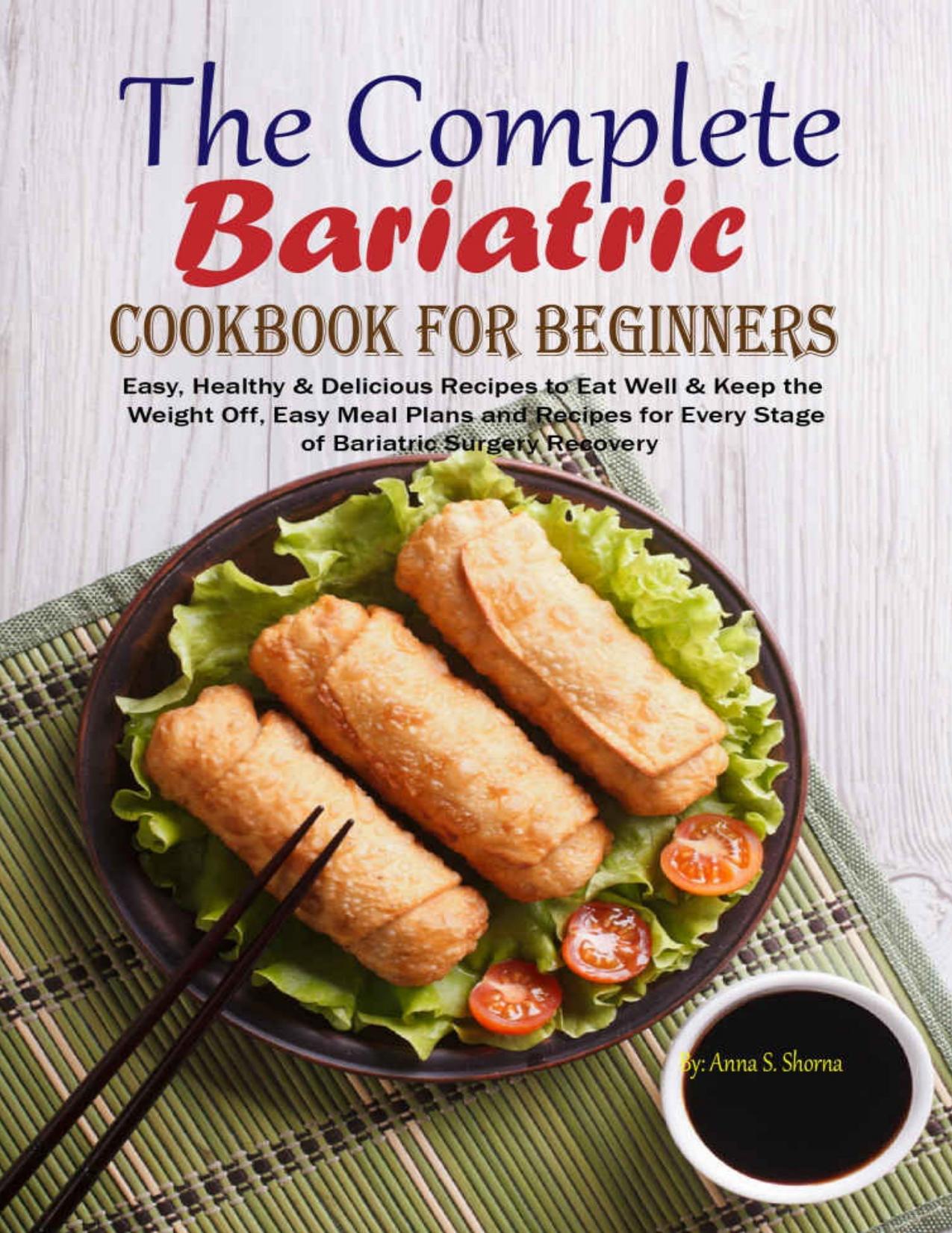 The Complete Bariatric Cookbook for Beginners: Easy, Healthy & Delicious Recipes to Eat Well & Keep the Weight Off, Easy Meal Plans and Recipes for Every Stage of Bariatric Surgery Recovery by Anna S. Shorna