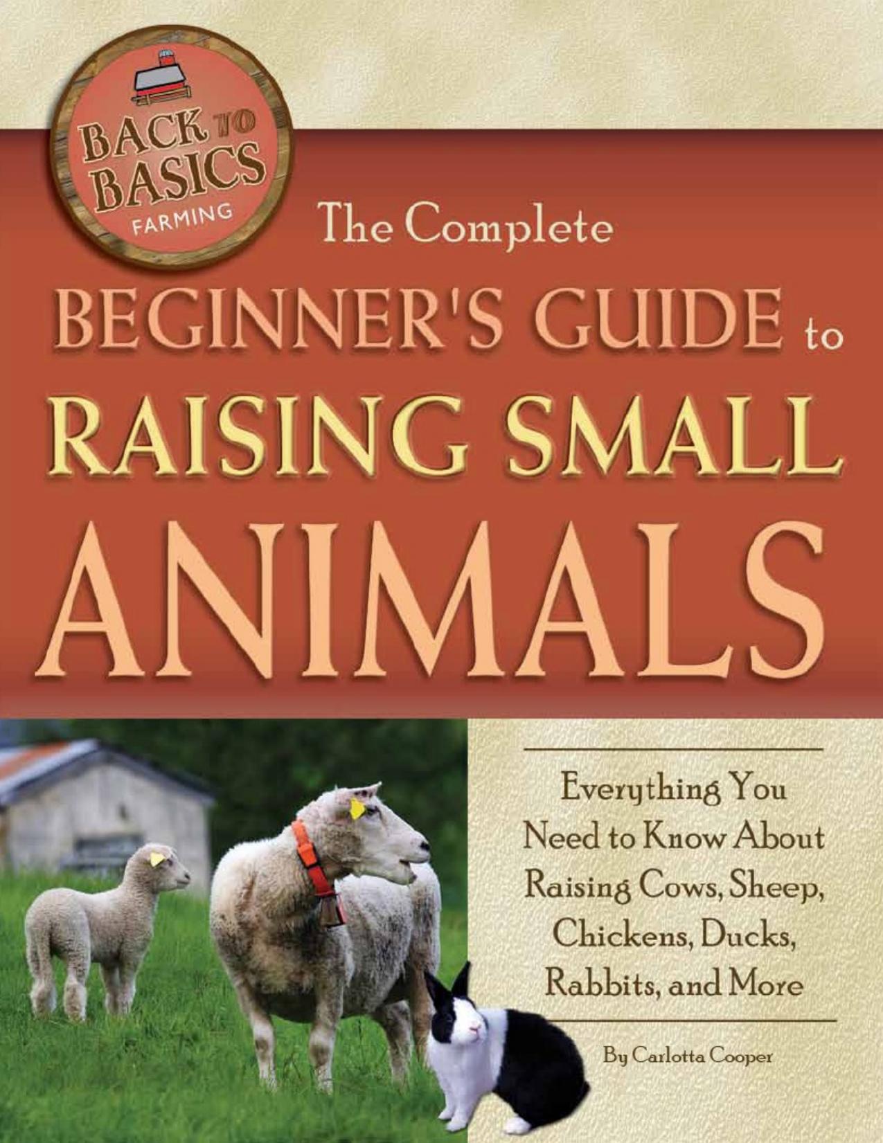 The Complete Beginner's Guide to Raising Small Animals: Everything You Need to Know About Raising Cows, Sheep, Chickens, Ducks, Rabbits, and More by Carlotta Cooper