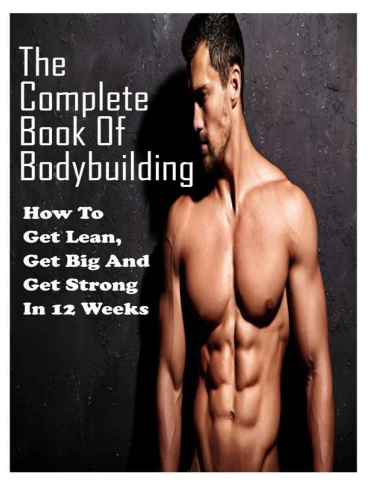 The Complete Book Of Bodybuilding: How To Get Lean,Get Big And Get Strong In 12 Weeks: Beginner Bodybuilding Plan by Rubi Shafer