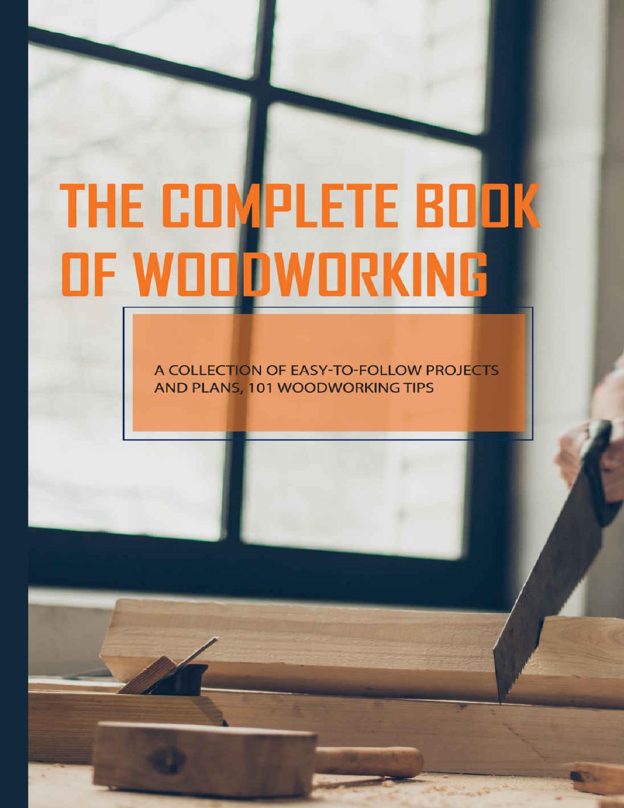The Complete Book Of Woodworking- A Collection Of Easy-to-follow Projects And Plans, 101 Woodworking Tips: Woodworking Projects Plans by Sang Ser