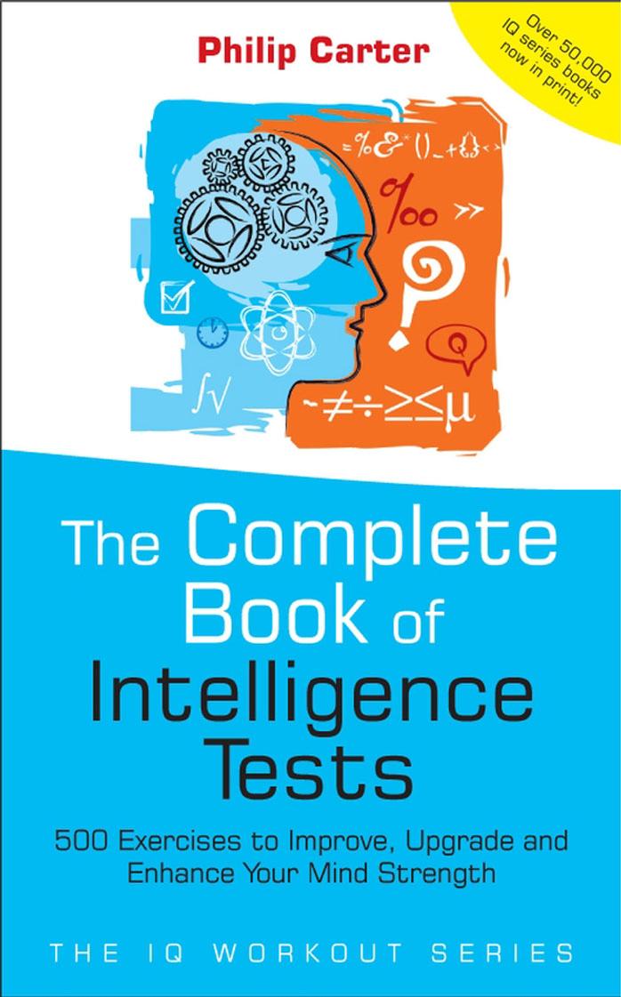 The Complete Book of Intelligence Tests: 500 Exercises to Improve, Upgrade and Enhance Your Mind Strength (The IQ Workout Series) by Philip Carter