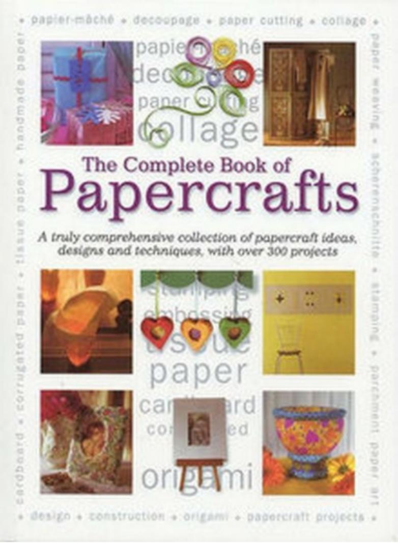 The Complete Book of Papercrafts by A Truly Comprehensive Collection of Papercrafts Ideas Designs