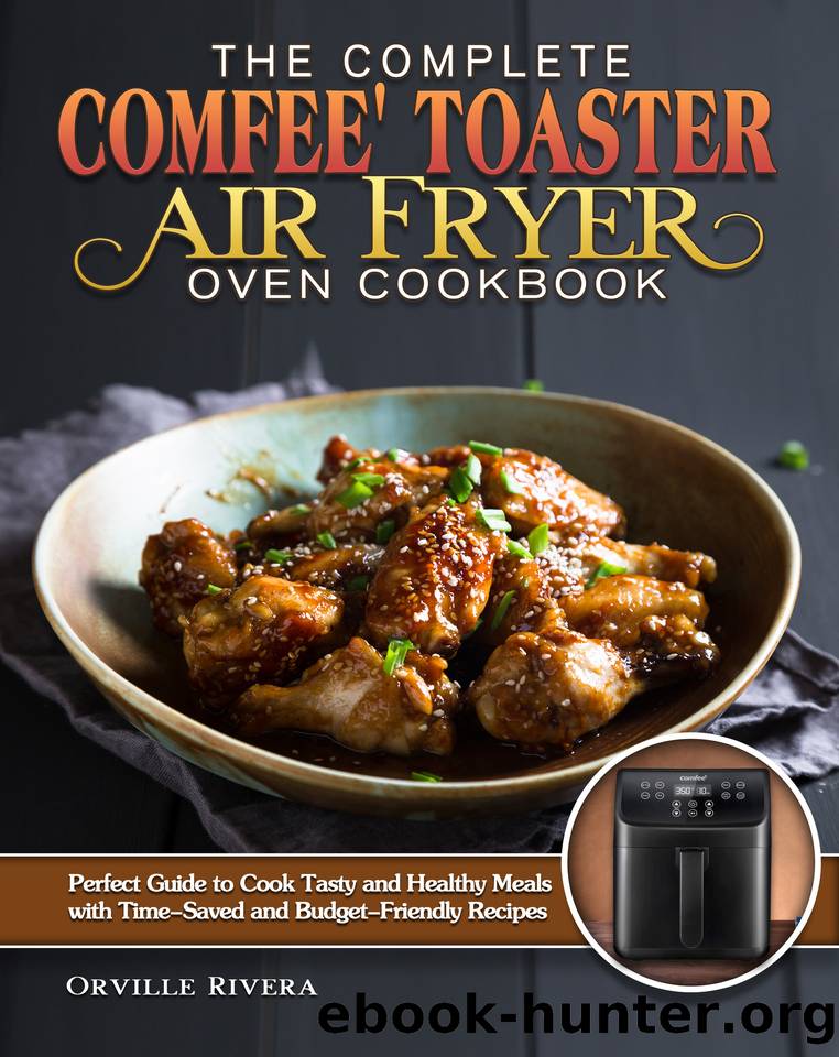 The Complete Comfee' Toaster Air Fryer Oven Cookbook: Perfect Guide to Cook Tasty and Healthy Meals with Time-Saved and Budget-Friendly Recipes by Orville Rivera