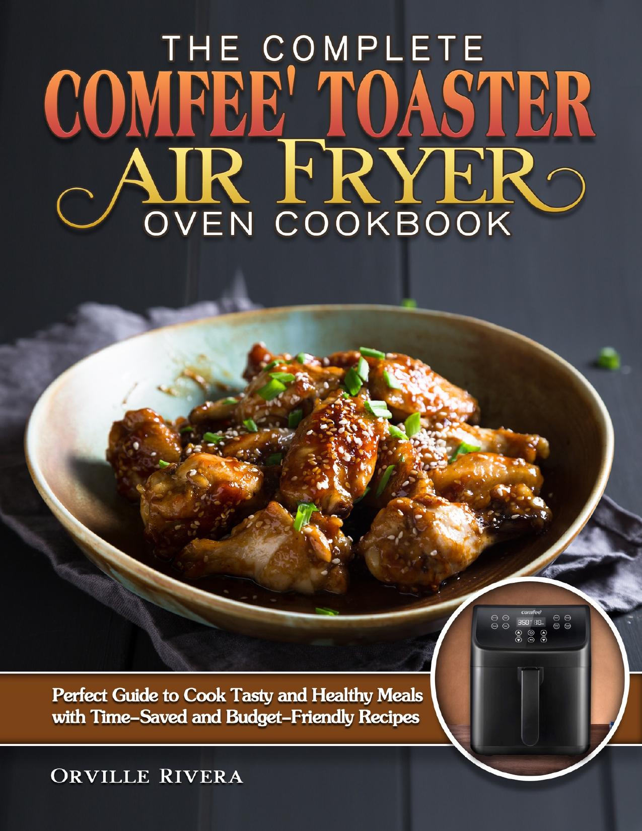 The Complete Comfee' Toaster Air Fryer Oven Cookbook: Perfect Guide to Cook Tasty and Healthy Meals with Time-Saved and Budget-Friendly Recipes by Rivera Orville