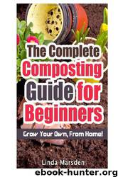 The Complete Composting Guide for Beginners: Grow Your Own From Home! by Linda Marsden