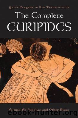 The Complete Euripides: Volume IV: Bacchae and Other Plays (Greek Tragedy in New Translations) by Euripides Peter Burian (editor) Alan Shapiro (editor)