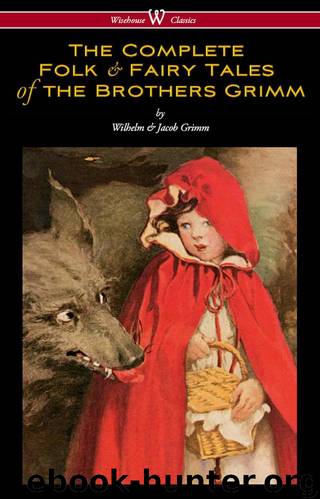 The Complete Folk & Fairy Tales of the Brothers Grimm (Wisehouse Classics - The Complete and Authoritative Edition) by Grimm Wilhelm & Grimm Jacob